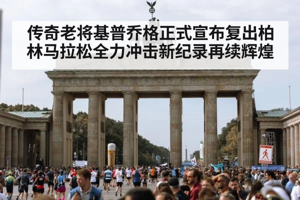 传奇老将基普乔格正式宣布复出柏林马拉松全力冲击新纪录再续辉煌
