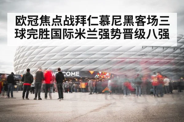 欧冠焦点战拜仁慕尼黑客场三球完胜国际米兰强势晋级八强