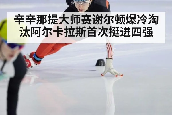 辛辛那提大师赛谢尔顿爆冷淘汰阿尔卡拉斯首次挺进四强